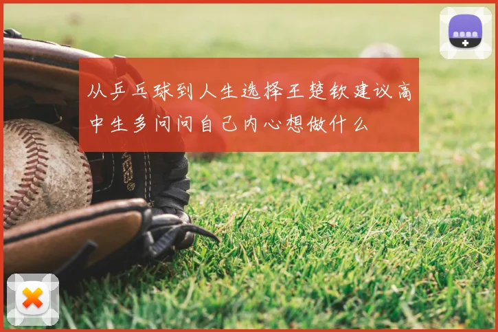 从乒乓球到人生选择王楚钦建议高中生多问问自己内心想做什么