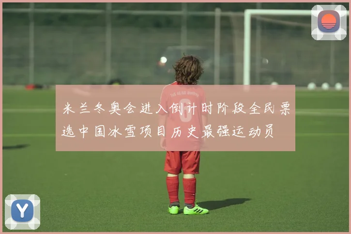 米兰冬奥会进入倒计时阶段全民票选中国冰雪项目历史最强运动员