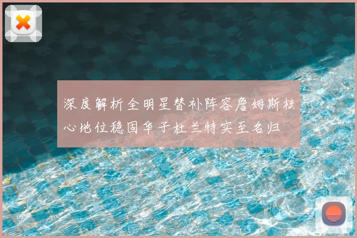 深度解析全明星替补阵容詹姆斯核心地位稳固华子杜兰特实至名归