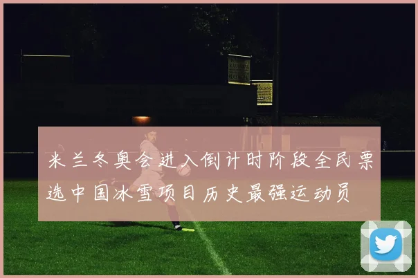 米兰冬奥会进入倒计时阶段全民票选中国冰雪项目历史最强运动员
