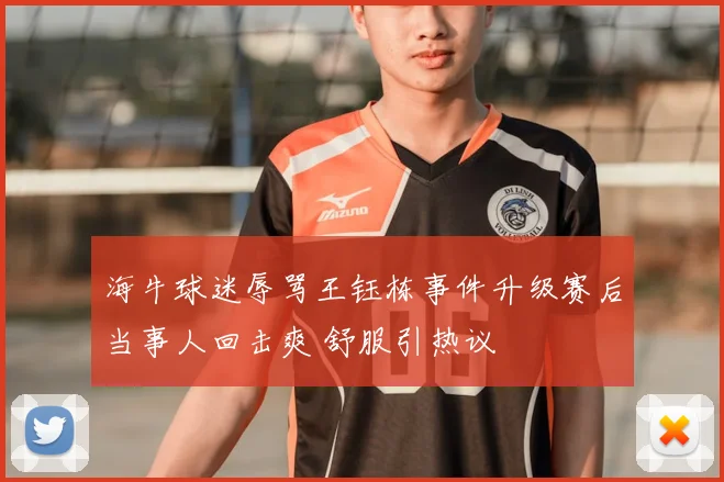 海牛球迷辱骂王钰栋事件升级赛后当事人回击爽 舒服引热议