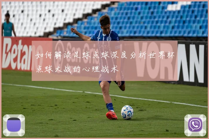 如何解读足球点球深度分析世界杯点球大战的心理战术