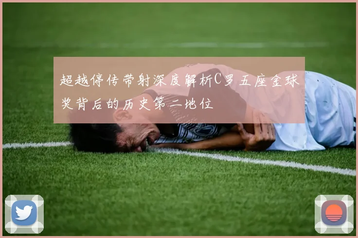 超越停传带射深度解析C罗五座金球奖背后的历史第二地位