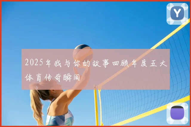 2025年我与你的故事回顾年度五大体育传奇瞬间